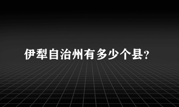 伊犁自治州有多少个县？