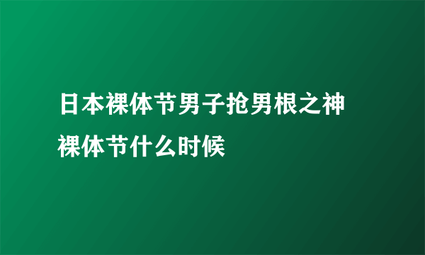 日本裸体节男子抢男根之神  裸体节什么时候