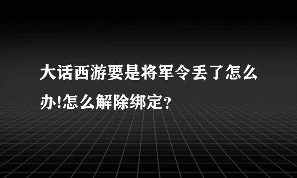 大话西游要是将军令丢了怎么办!怎么解除绑定？