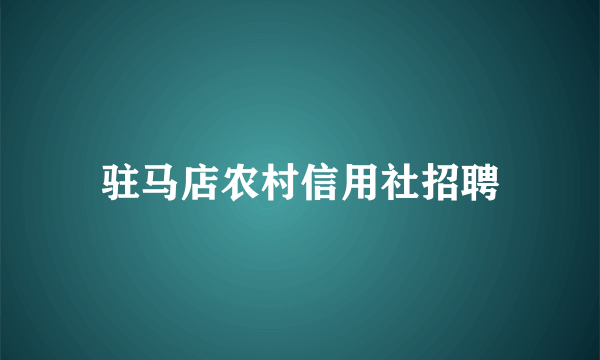 驻马店农村信用社招聘