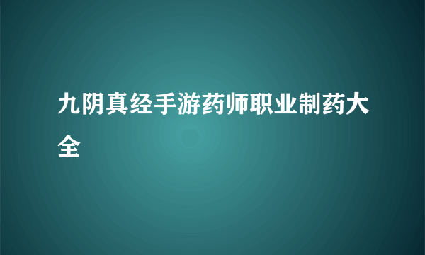 九阴真经手游药师职业制药大全