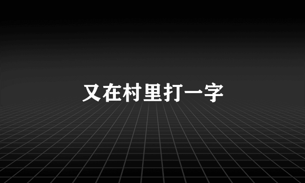 又在村里打一字