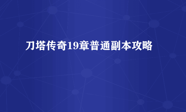 刀塔传奇19章普通副本攻略