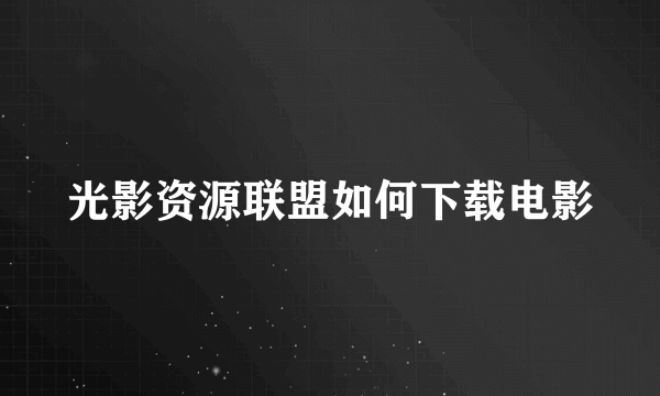 光影资源联盟如何下载电影