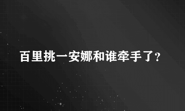 百里挑一安娜和谁牵手了？