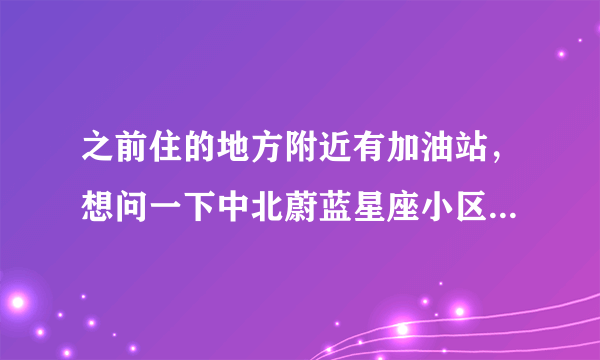 之前住的地方附近有加油站，想问一下中北蔚蓝星座小区附近有没有什么危险设施？环境怎么样呀？