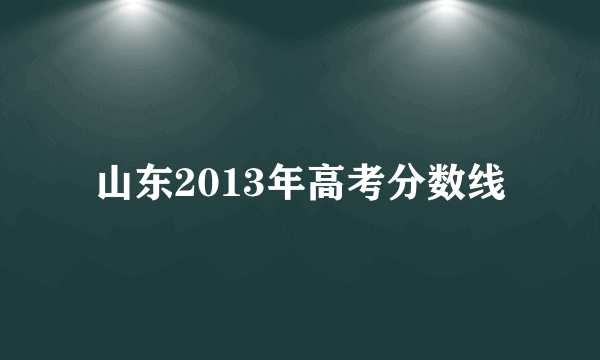 山东2013年高考分数线