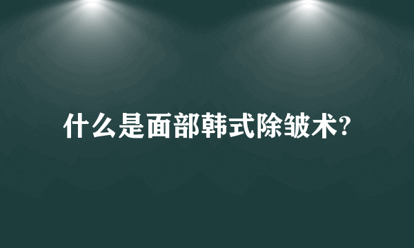 什么是面部韩式除皱术?