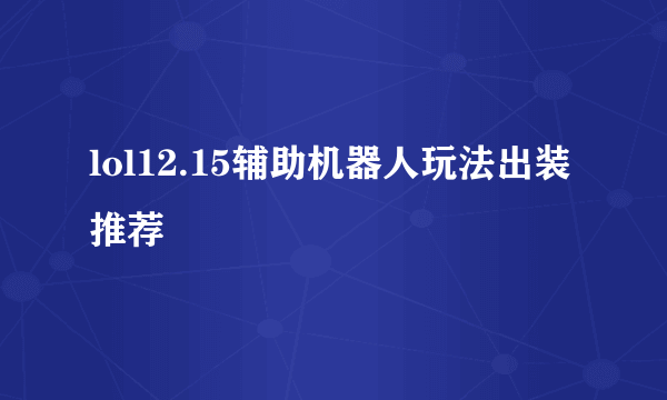 lol12.15辅助机器人玩法出装推荐