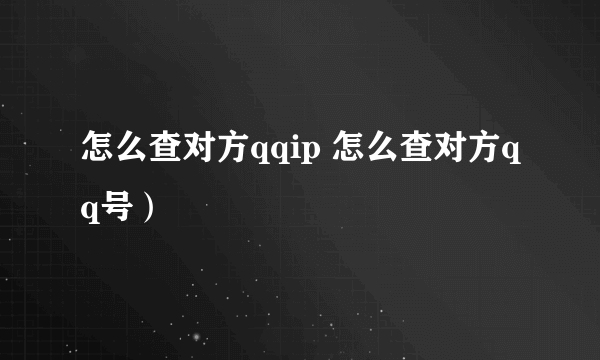 怎么查对方qqip 怎么查对方qq号）