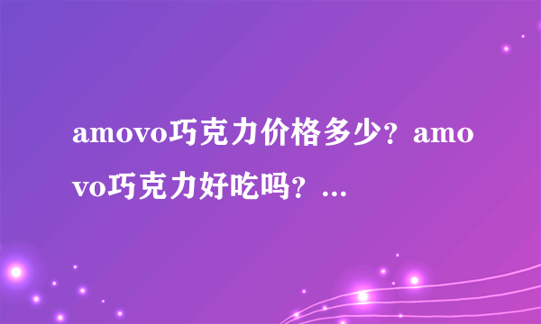 amovo巧克力价格多少？amovo巧克力好吃吗？amovo巧克力贵吗？amovo巧克力好不好