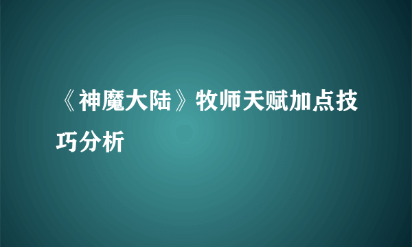 《神魔大陆》牧师天赋加点技巧分析