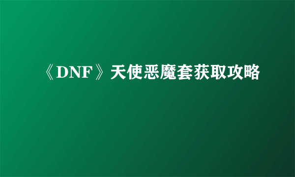 《DNF》天使恶魔套获取攻略