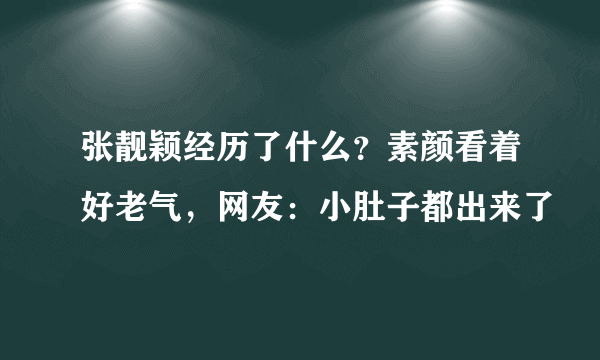 张靓颖经历了什么？素颜看着好老气，网友：小肚子都出来了