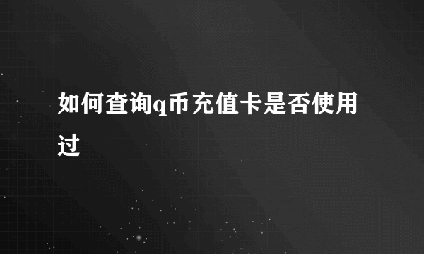 如何查询q币充值卡是否使用过