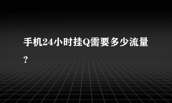 手机24小时挂Q需要多少流量？