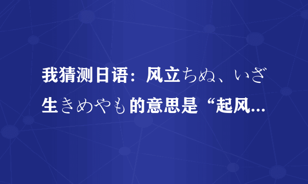 我猜测日语：风立ちぬ、いざ生きめやも的意思是“起风了，唯有努力生存”，知识分子看看吧！对不对