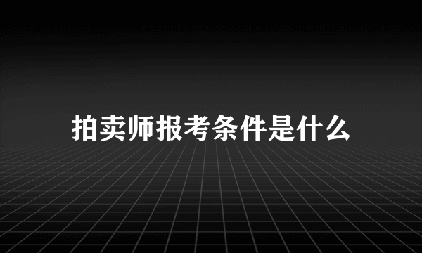 拍卖师报考条件是什么