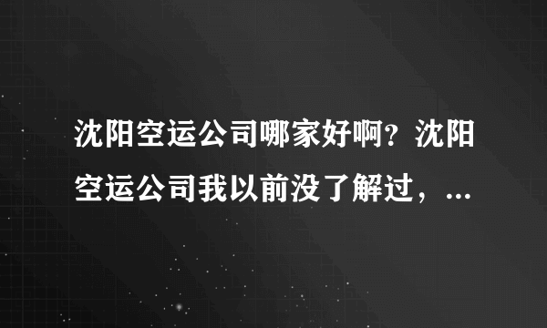 沈阳空运公司哪家好啊？沈阳空运公司我以前没了解过，但是现在很需要，求帮助