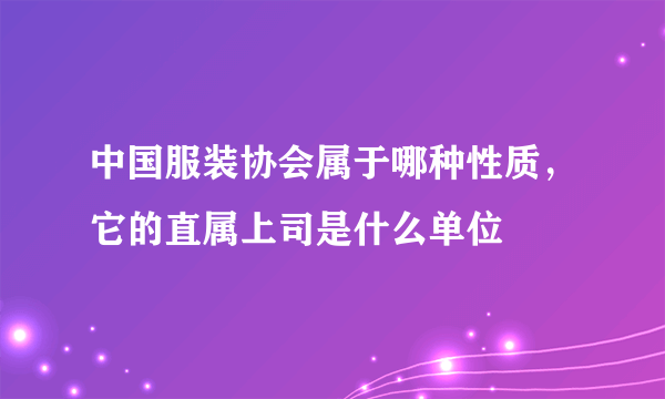 中国服装协会属于哪种性质，它的直属上司是什么单位