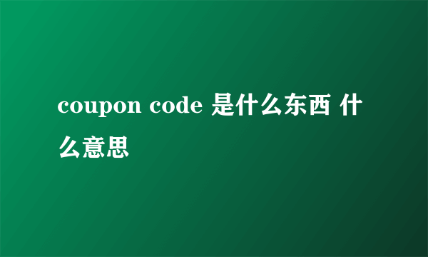 coupon code 是什么东西 什么意思