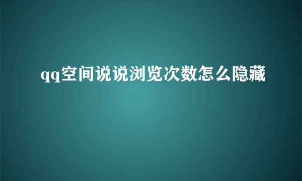 qq空间说说浏览次数怎么隐藏