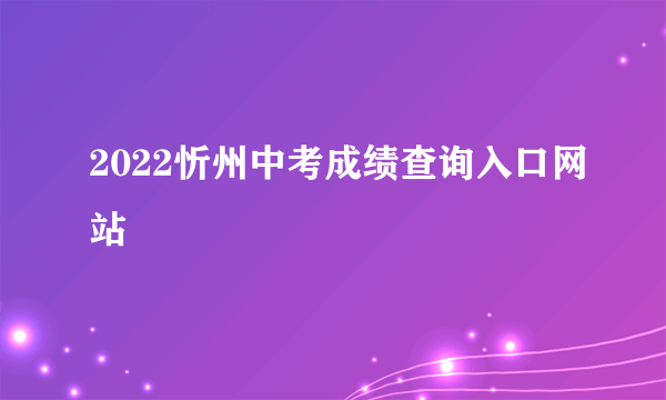 2022忻州中考成绩查询入口网站