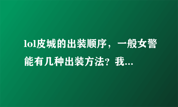 lol皮城的出装顺序，一般女警能有几种出装方法？我比较喜欢攻速流。说得好的会追分的。谢谢！。