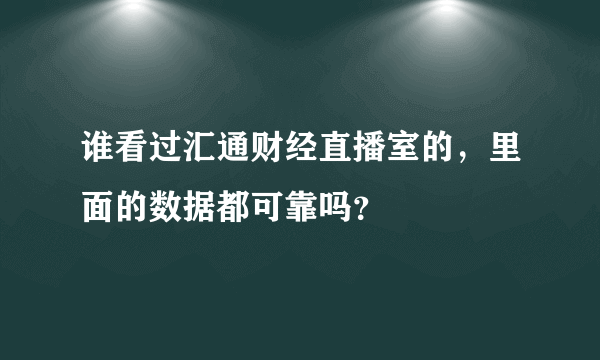 谁看过汇通财经直播室的，里面的数据都可靠吗？