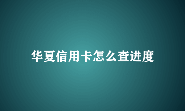 华夏信用卡怎么查进度