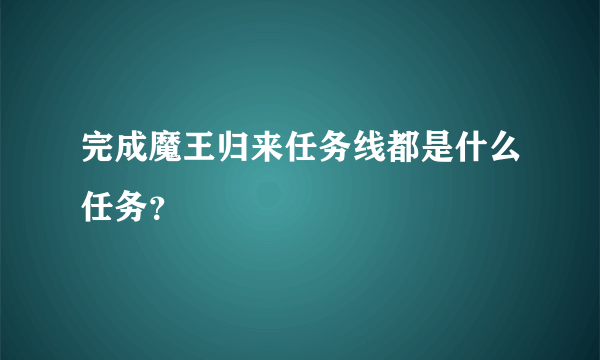 完成魔王归来任务线都是什么任务？