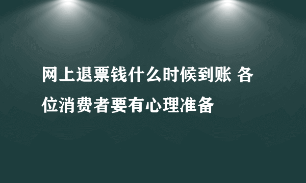 网上退票钱什么时候到账 各位消费者要有心理准备