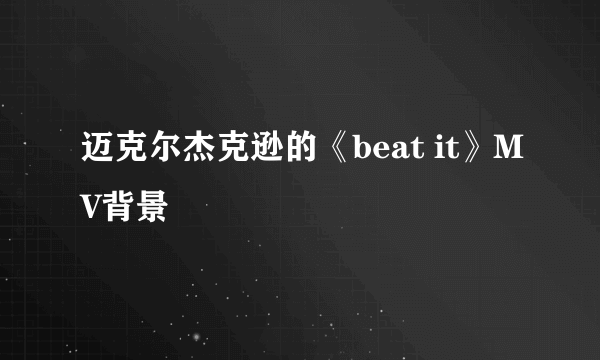 迈克尔杰克逊的《beat it》MV背景