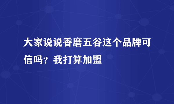 大家说说香磨五谷这个品牌可信吗？我打算加盟