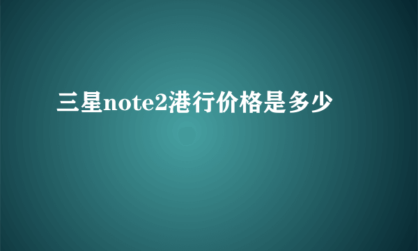 三星note2港行价格是多少