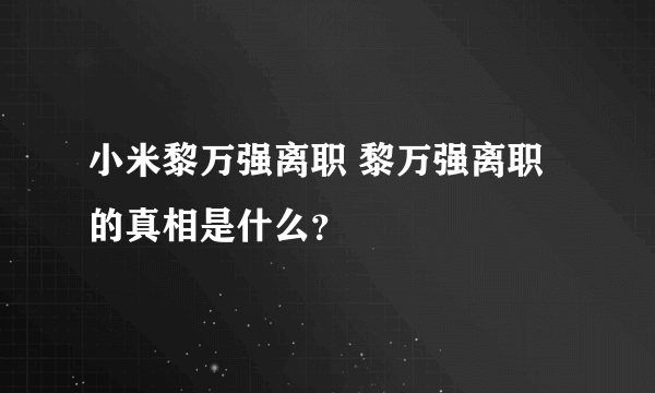 小米黎万强离职 黎万强离职的真相是什么？