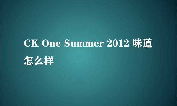 CK One Summer 2012 味道怎么样