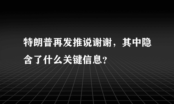 特朗普再发推说谢谢，其中隐含了什么关键信息？