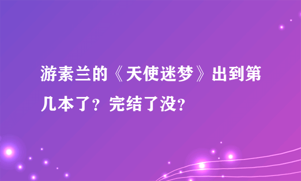 游素兰的《天使迷梦》出到第几本了？完结了没？