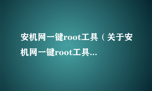 安机网一键root工具（关于安机网一键root工具的简介）