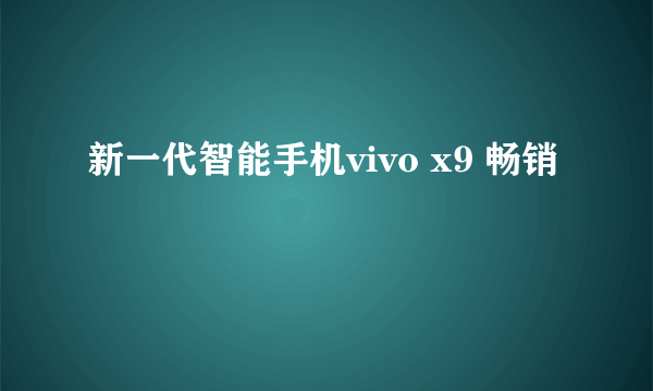 新一代智能手机vivo x9 畅销