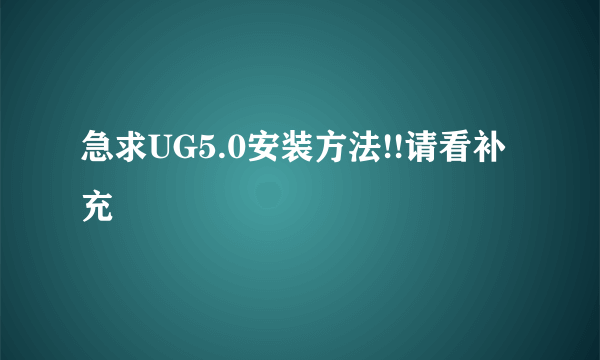 急求UG5.0安装方法!!请看补充