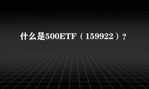 什么是500ETF（159922）？