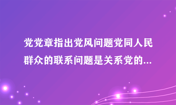 党党章指出党风问题党同人民群众的联系问题是关系党的什么问题