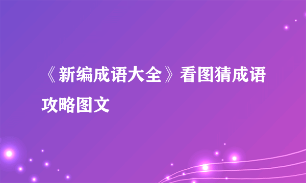 《新编成语大全》看图猜成语攻略图文