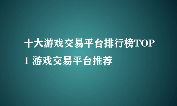 十大游戏交易平台排行榜TOP1 游戏交易平台推荐