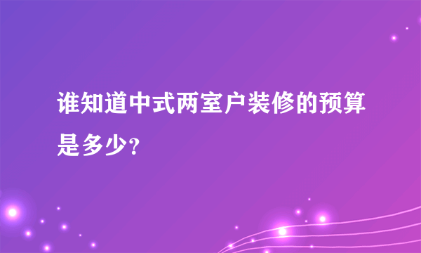 谁知道中式两室户装修的预算是多少？