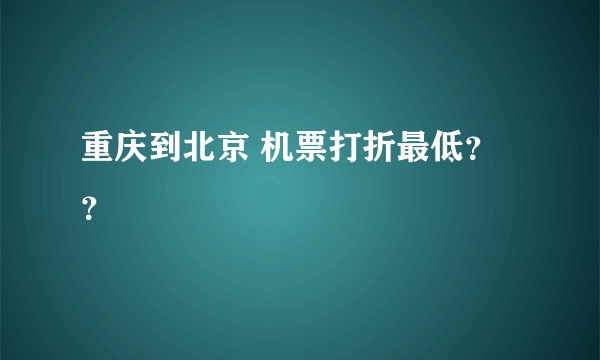 重庆到北京 机票打折最低？？