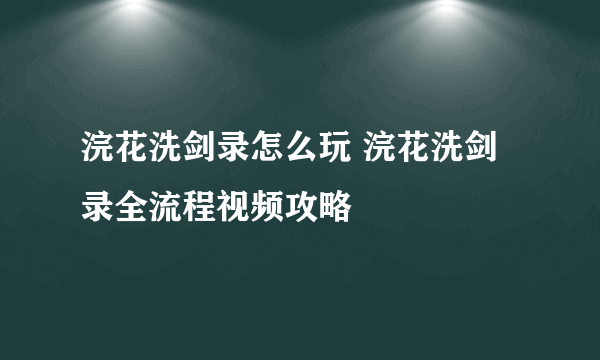 浣花洗剑录怎么玩 浣花洗剑录全流程视频攻略