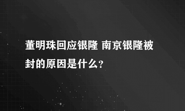 董明珠回应银隆 南京银隆被封的原因是什么？